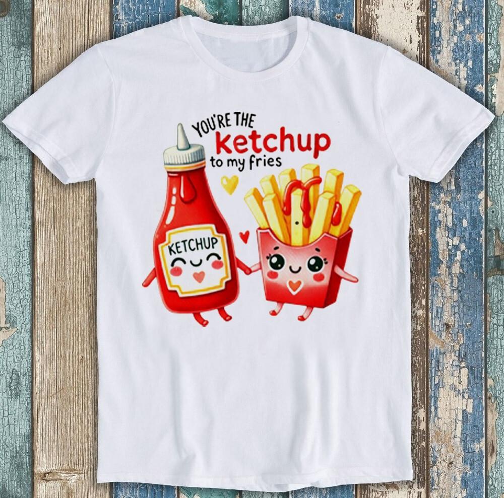 Valentine's Day You're The Ketchup To My Fries Funny Gift Tee T Shirt 1979