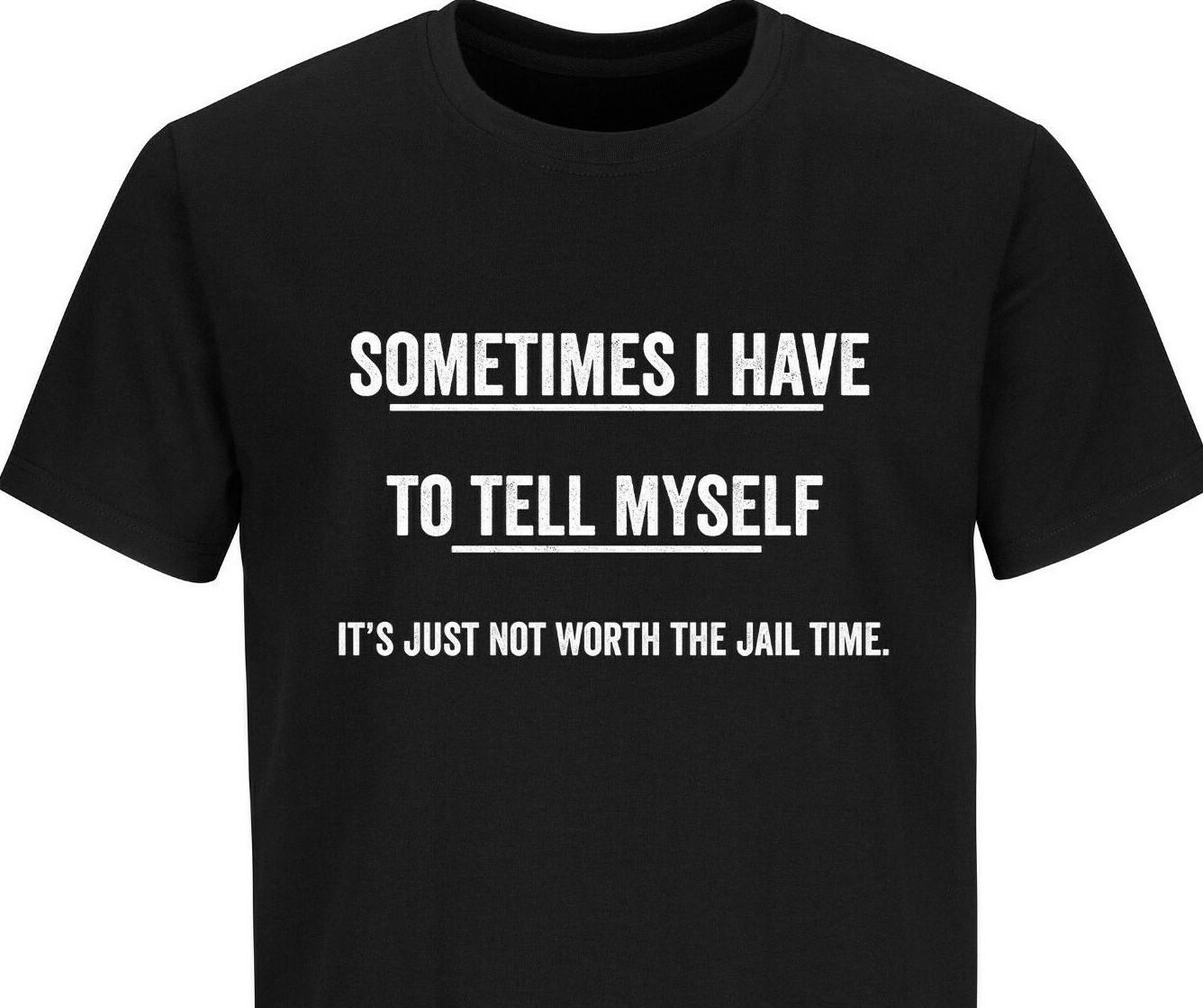 It s Not Worth Jail Time Adult Graphic Gift Idea Humor Sarcastic Funny T-Shirt Mens Womens Tees Top 3XL