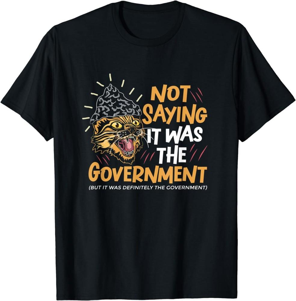 

NEW LIMITED Not Saying It Was The Government Funny Conspiracy Theory T-Shirt Unisex T-Shirt XXXXL