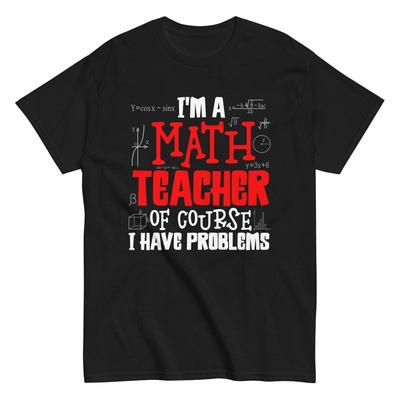 Mathematics Teacher T Shirt I'm A Math Of Course I Have Problems