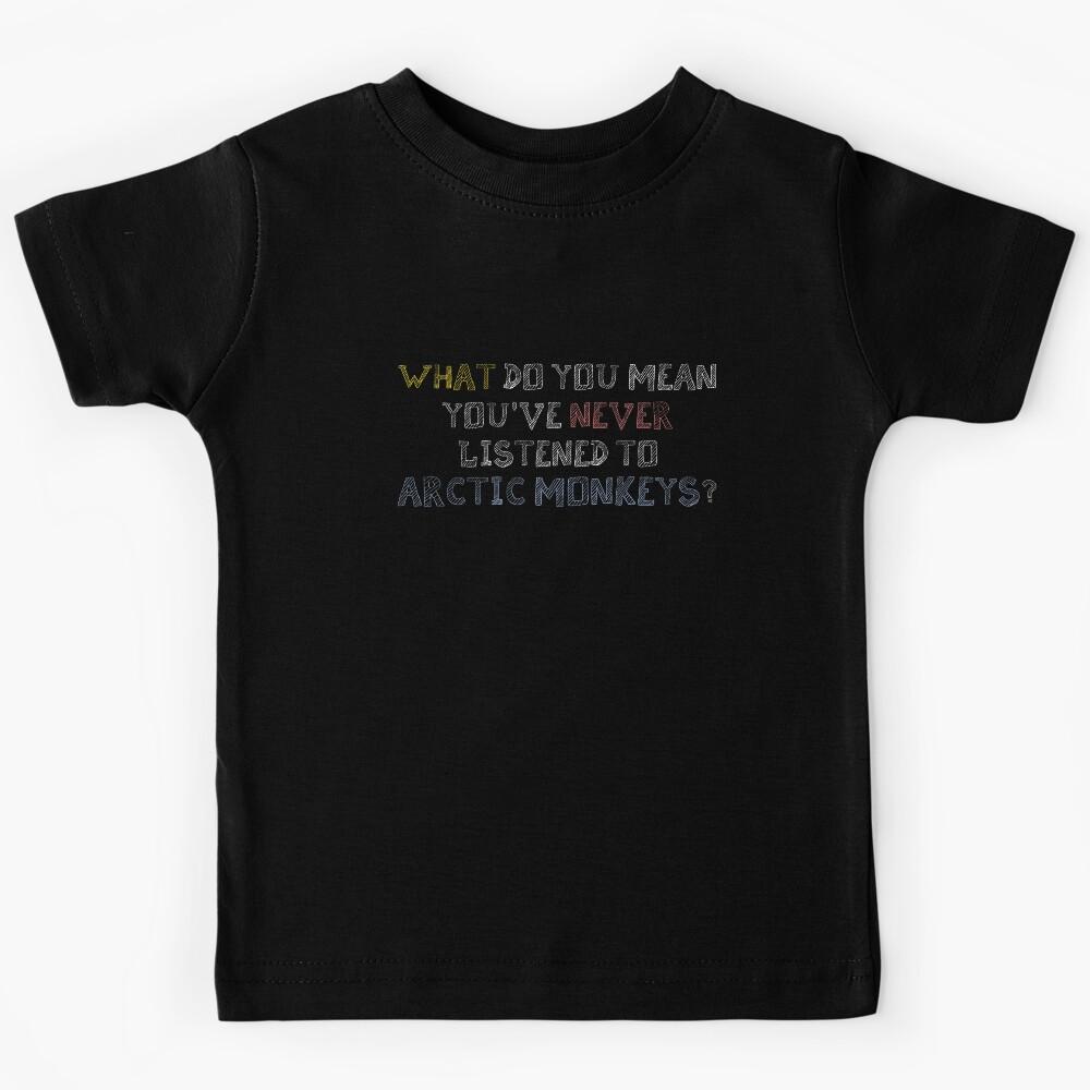 What do you mean you ve never listened to AM? Kids T-Shirt 110