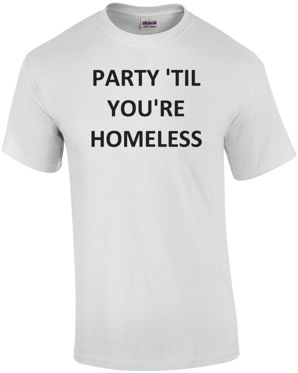 PARTY  TIL YOU RE HOMELESS Shirt Unisex T-Shirt XL