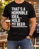 That's a Horrible Idea Hold My Beer Shirt, Funny Drinking Tee, Adult Humor Gift, Brewery Bar Party Graphic Apparel for Men Women Friends Art