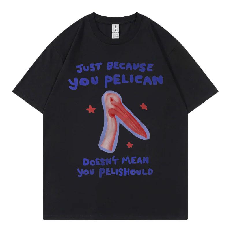 

Just Because You Pelican Funny Meme Graphic T Shirt High Quality Cotton Oversized T-shirts Unisex Women Casual Short Sleeve T-shirt S