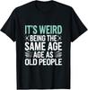 It's Weird Being The Same Age As Old People Funny Joke Humour Gift T Shirt T-Shirt Mens Kids