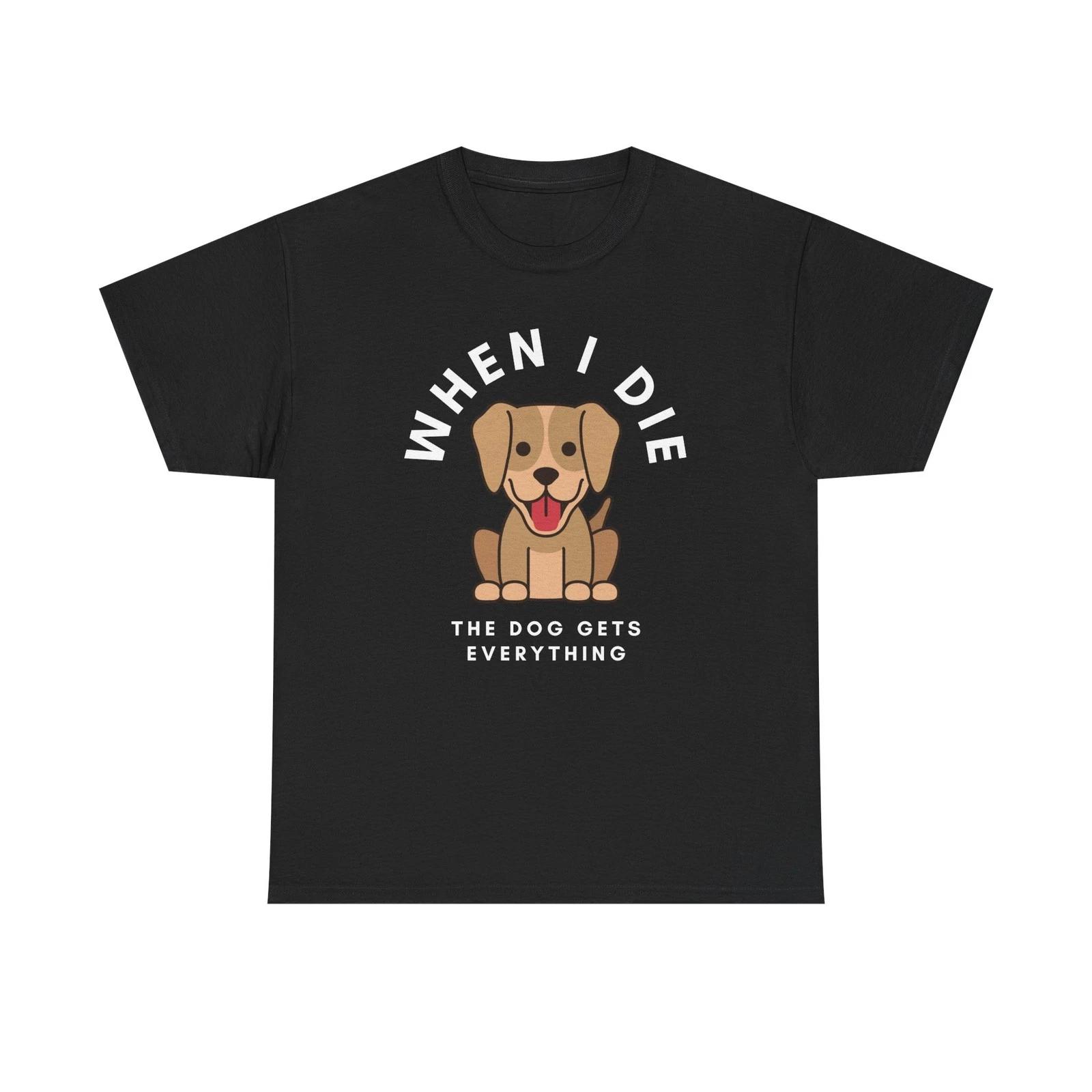 When I Die The Dog Gets Everything T-Shirt | Funny Pet Phrase S