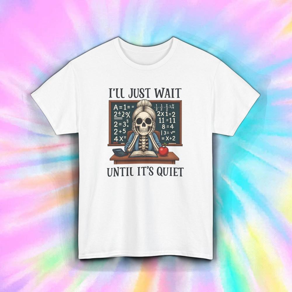 

I ll Just Wait Until It s Quiet Teacher Skeleton Funny Classroom School Tee S-5X S