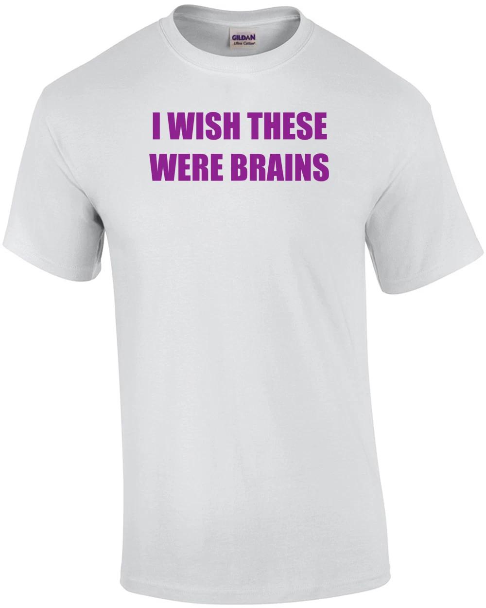 I Wish These Were Brains Shirt 3XL