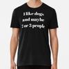 I Like Dogs and Maybe 2 or 3 People Premium  S To 5XL Made In the AU/USA T-Shirt
