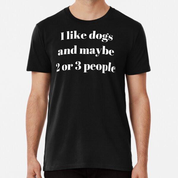 I Like Dogs and Maybe 2 or 3 People Premium  S to 5XL Made in the AU/USA T-Shirt