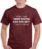 HOW STUPID CAN YOU BE - FUNNY SLOGAN Mens T-Shirt