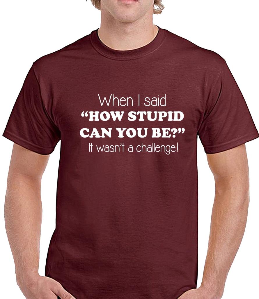 HOW STUPID CAN YOU BE - FUNNY SLOGAN Mens T-Shirt