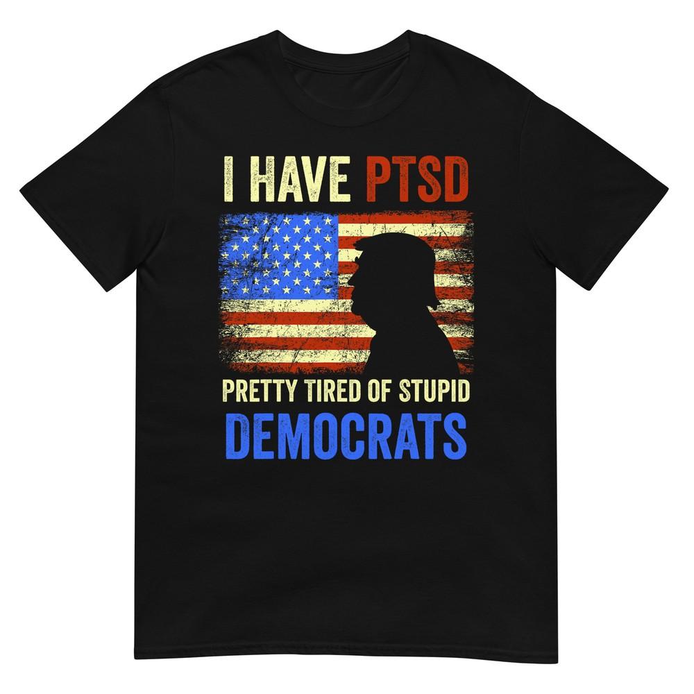 I Have Ptsd Pretty Tired Of Stupid Democrats Tee 2024 TShirt S