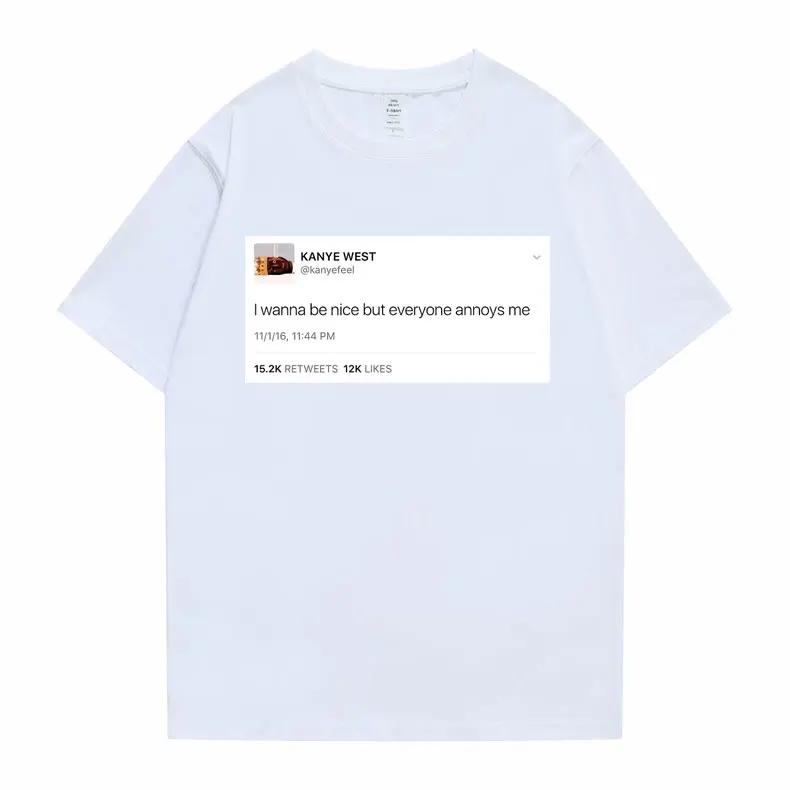 Funny Tweet Tshirt Hip Hop Kanye West Tshirts I Wanna Be Nice But Everyone Annoys Me T Shirt Summer Women Novelty Tshirts