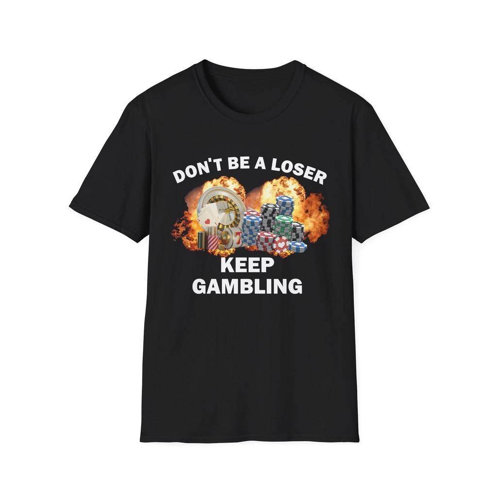 Dont Be A Loser Keep Gambling T Shirt Humor Tee Funny Gift Meme Unisex Offensive Funny TShirt Satire Shirt New Satire Clothing