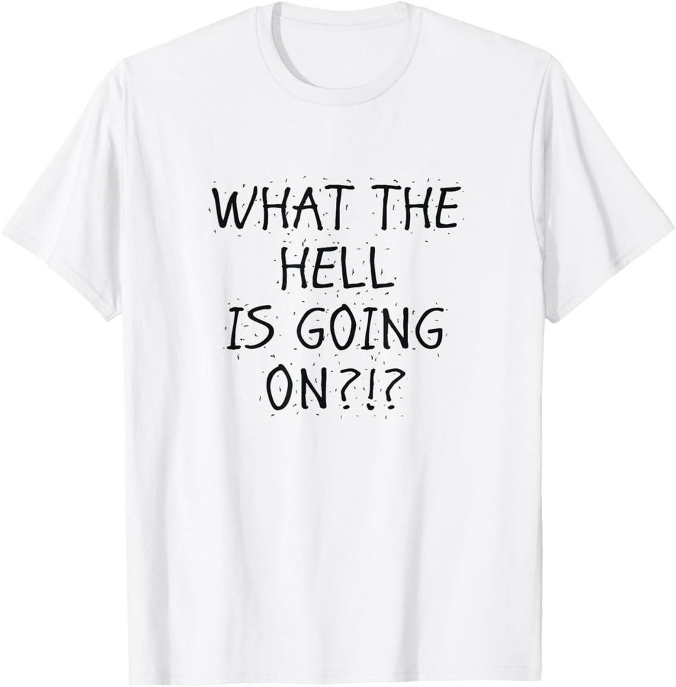 WHAT THE HELL IS GOING ON Humorous Sarcastic Funny Phrase T-Shirt Unisex T-Shirt XL
