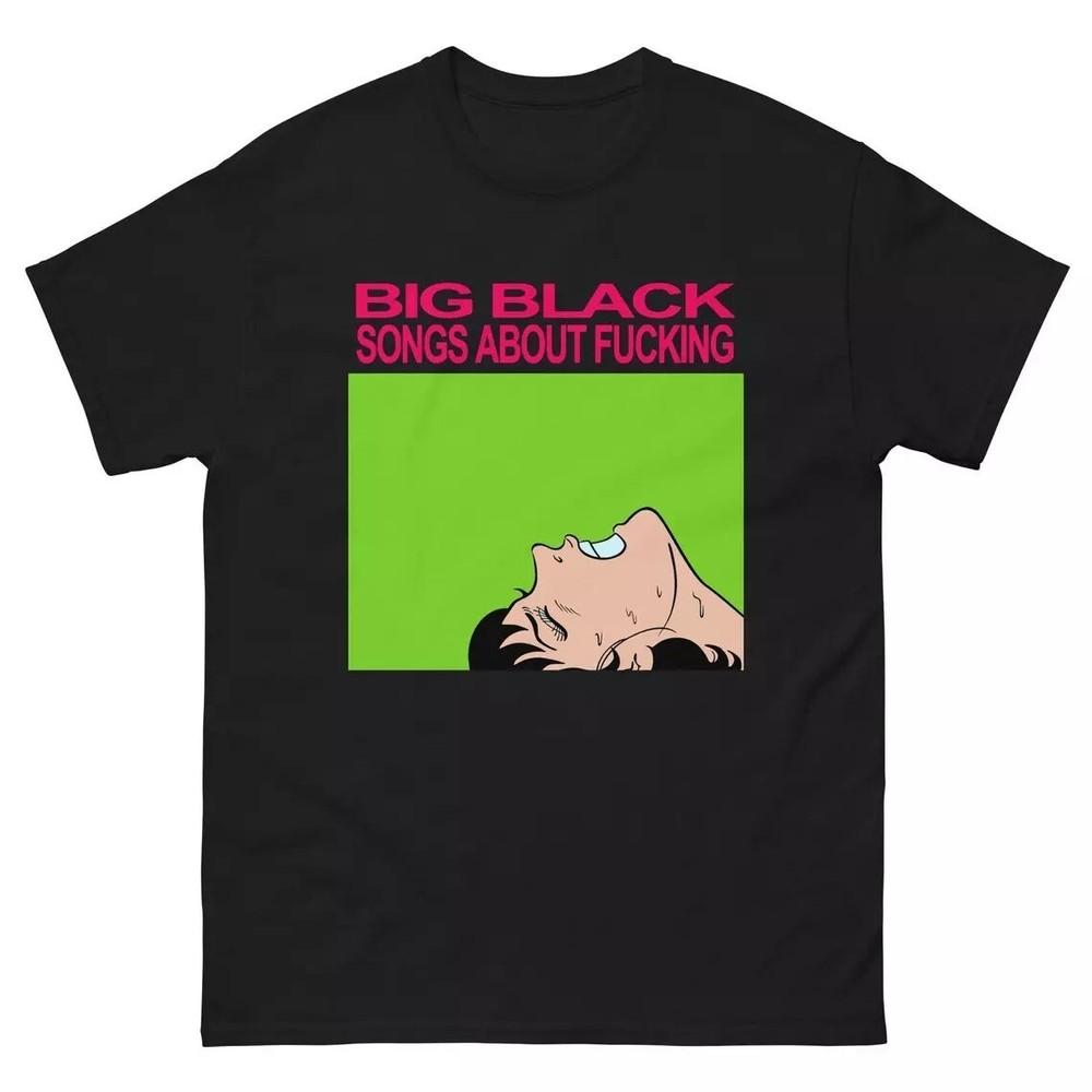 Big Black Songs About Fcking- Vintage Punk T Shirt UNISEX SHIRT Funny Sarcastic Unisex T-Shirt XXXXL
