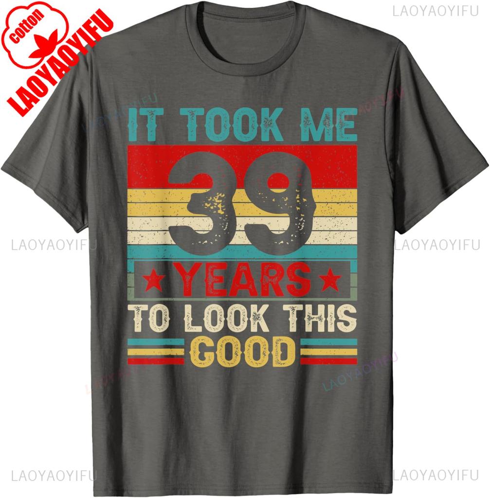 It Took Me 39 Years To Look This Good 39th Birthday TShirt  Men Clothing Harajuku Graphic T Shirts High Quality Cotton Tee Tops