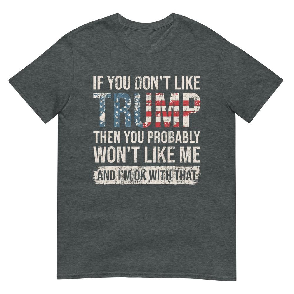 If You Dont Like Trump Then You Probably Wont Like Me TShirt