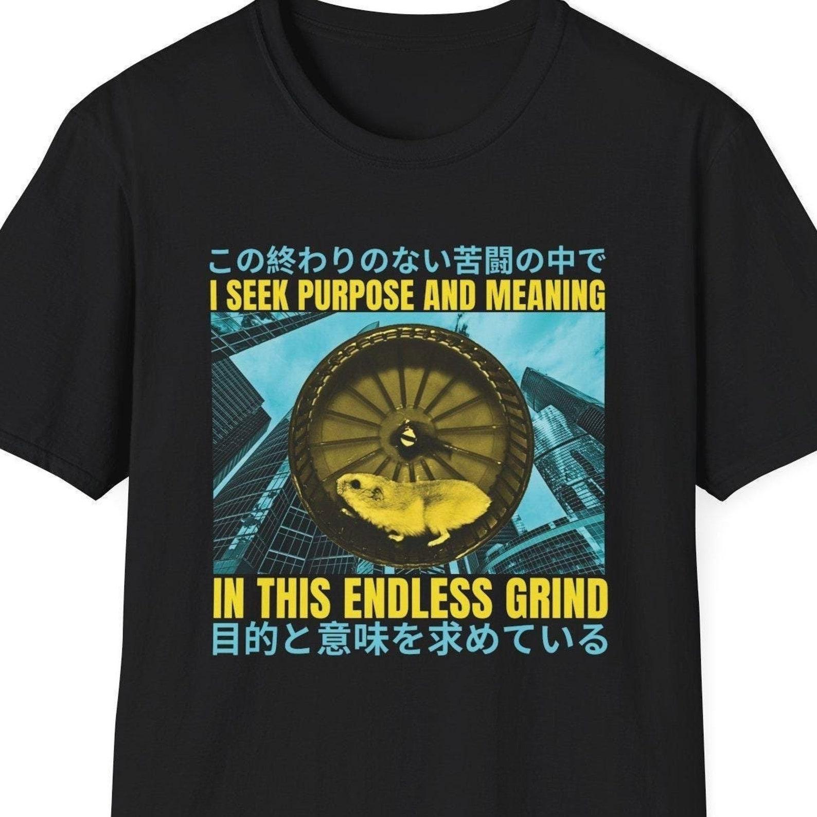 I Seek Purpose and Meaning in this Endless Grind Shirt, Funny Japanese Shirt, Gift for Friend, Philosophy Gift, Meme Shirt, Hamster Shirt 4XL