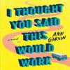 I Thought You Said This Would Work by Ann Garvin Paperback Book 9781542022330