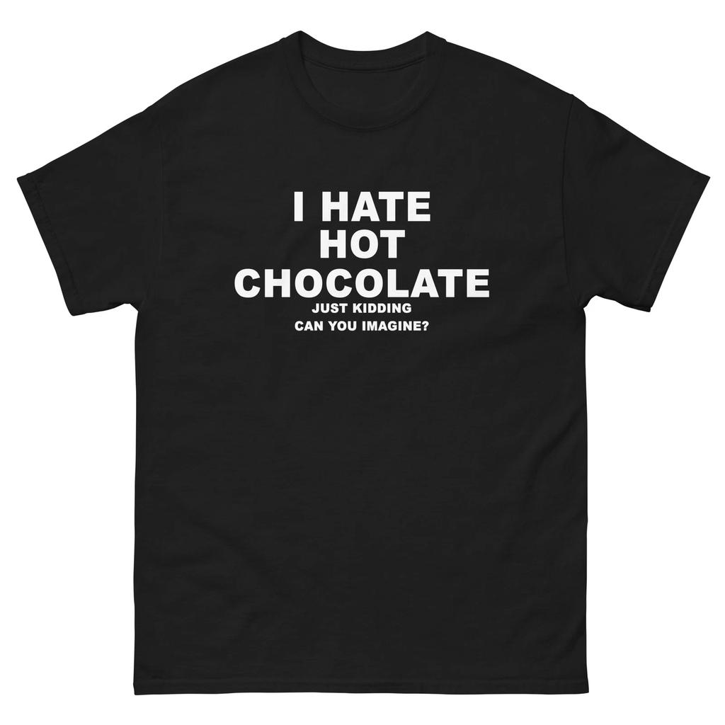 I Hate Hot Chocolate Just Kidding T-Shirt