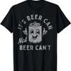 It's Beer Can Not Beer Can't T-Shirt