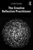 The The Creative Reflective Practitioner : Research Through Making and Practice Book