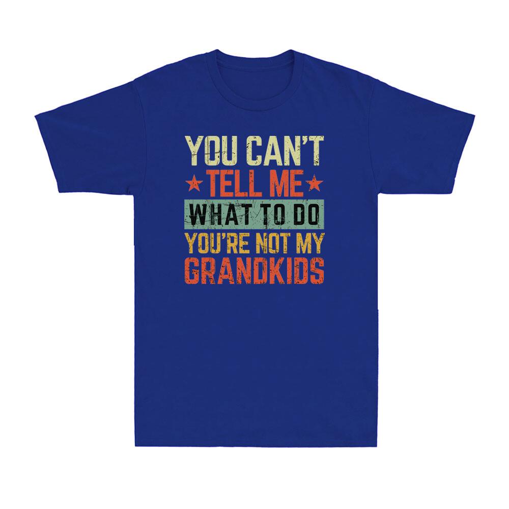 You Cant Tell Me What To Do Youre Not My Grandkids Fathers Day Unisexs TShirt