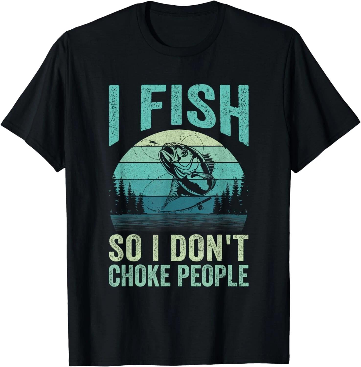 I Fish So I Don t Choke People Funny Sayings Fishing Design Gift Unisex T-Shirt 2XL