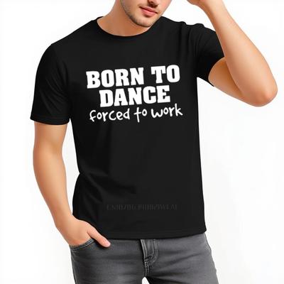 Funny Born To Dance Forced Work Men's Cotton T-Shirt Summer Luxury Brand Hip Hop Cool Graphic Tee Casual Top