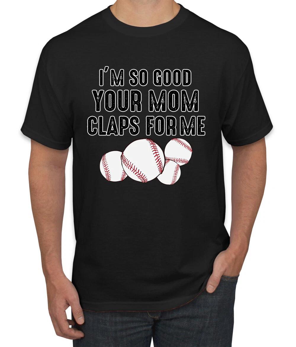 Im So Good Your Mom Claps For Me Baseball Humor Men Graphic T- Shirt 4XL