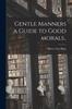 The Gentle Manners a Guide To Good Morals.. Book
