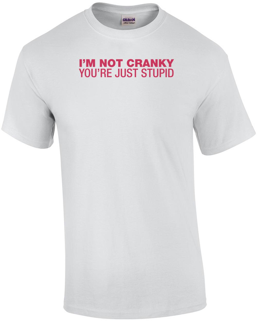 I m Not Cranky, You re Just Stupid Shirt shirt Unisex T-Shirt S