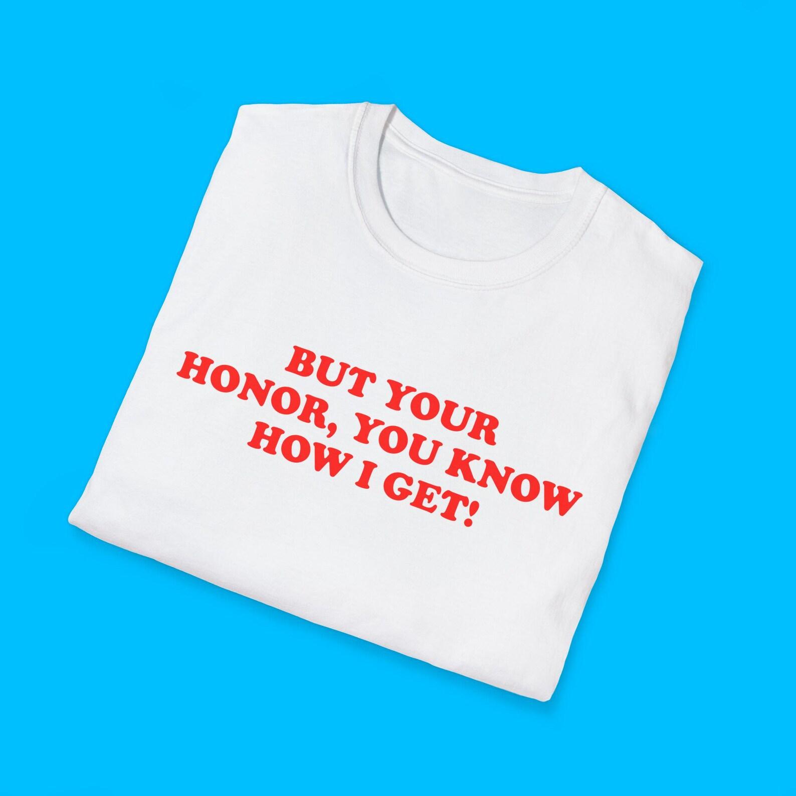 But Your Honor You Know How I Get Funny Meme TShirt, Just a Girl Silly Sarcastic Joke Tee, Gift Shirt for Crazy Sassy Friends S