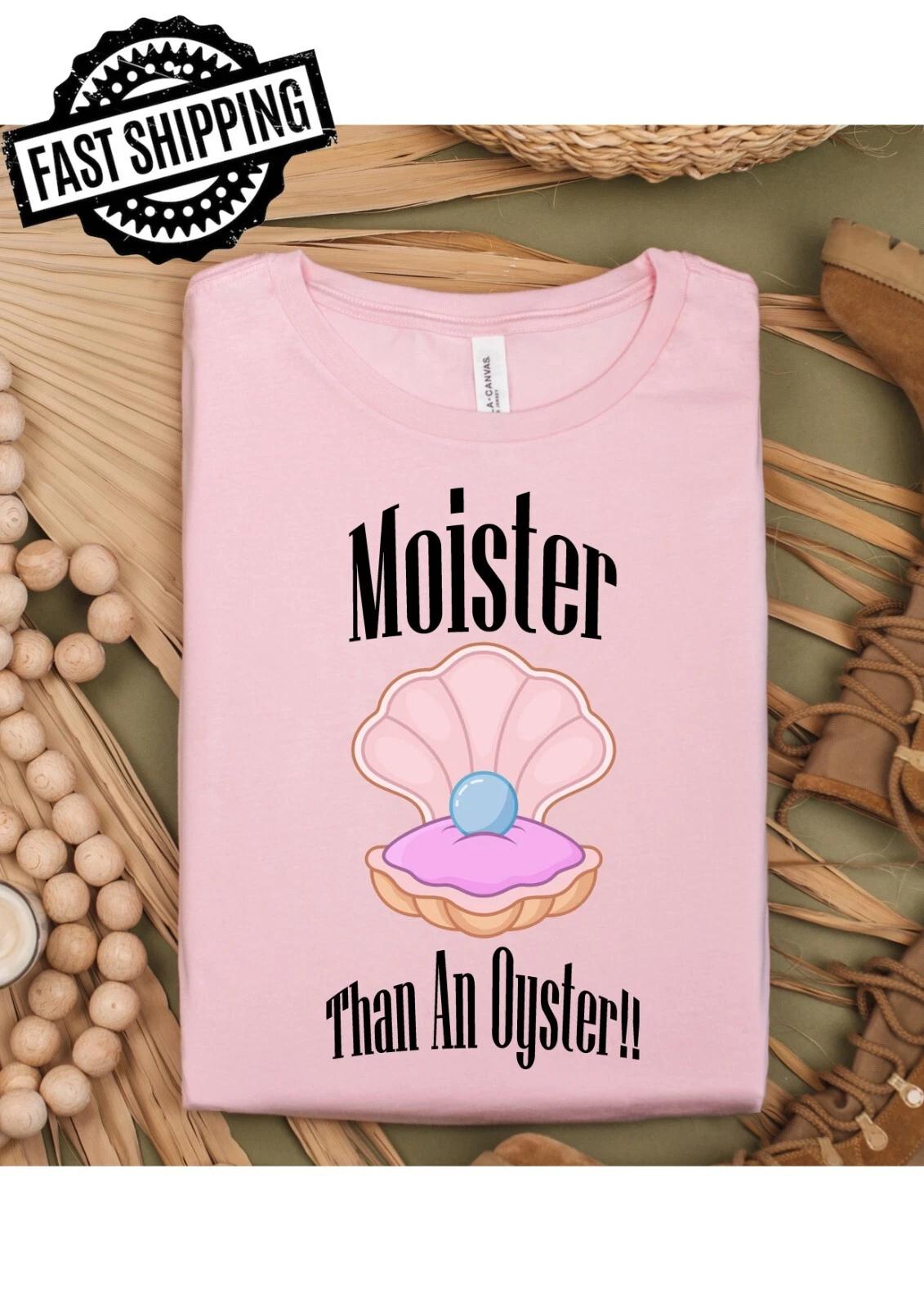 Moister Than An Oyster Fun/Rude Adult Statement Crew Neck T-Shirt, 4XL