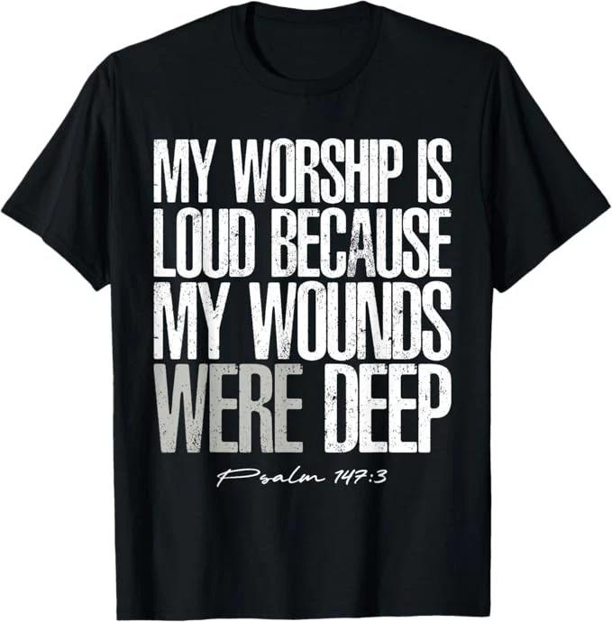 My Worship is Loud Because My Wounds were Deep Psalm 147:3 T-Shirt S