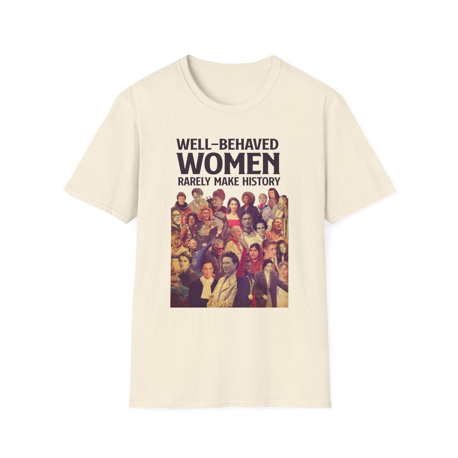 Well-Behaved Women Rarely Make History T-Shirt | Feminist Shirt, Women s Rights S