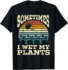 Sometimes I Wet My Plants for a I Love Plants Lover T-Shirt
