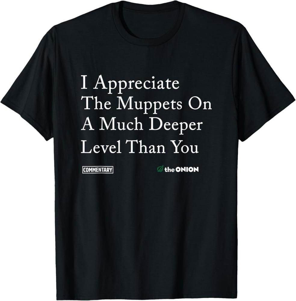 

I-Appreciate-T wbr/ he-Muppets-On- wbr/ A-Much-Deeper- wbr/ Level-Than-You T-Shirt Unisex T-Shirt XXL