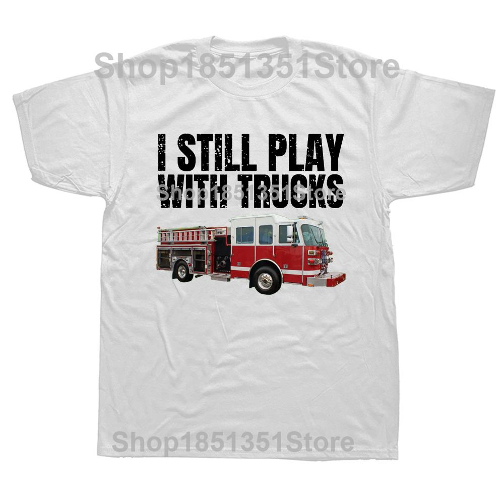 Funny Firefighter T Shirt I Still Play with Fire Trucks Fireman Graphic Streetwear Short Sleeve Birthday Gifts Summer Tshirt
