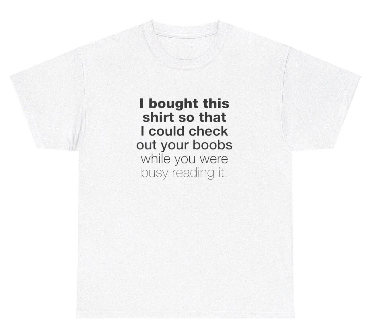 I Bought This Shirt To Check Out Your Boobs T Shirt Funny Sarcastic Gag Gift Tee S
