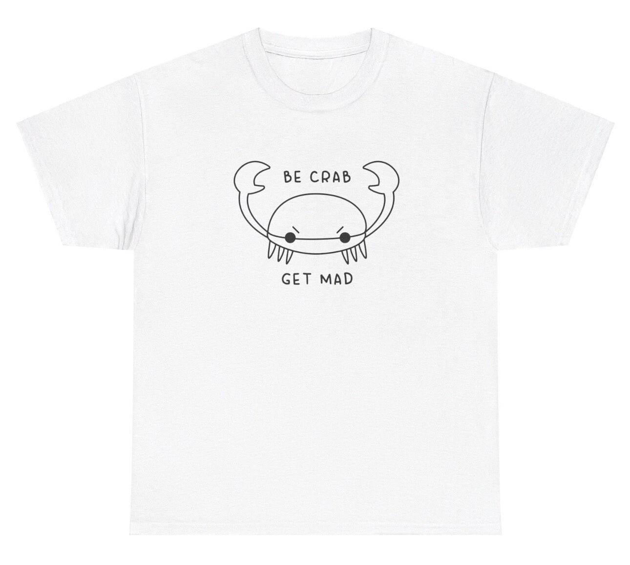 Be Crab Get Mad T Shirt Funny Mental Health Weirdcore Oddly Specific Humor Tee 4XL