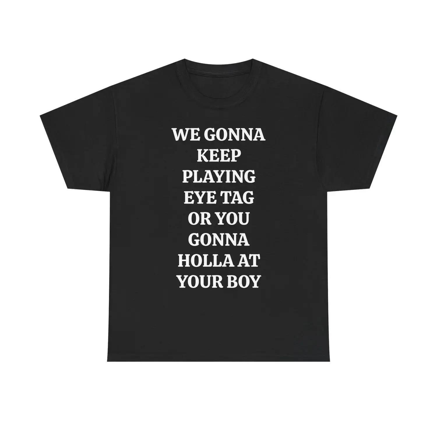 WE GONNA KEEP PLAYING EYE TAG OR YOU GONNA HOLLA AT YOUR BOY TEE - Viral Party Tee, Bars, and Clubs XXXL