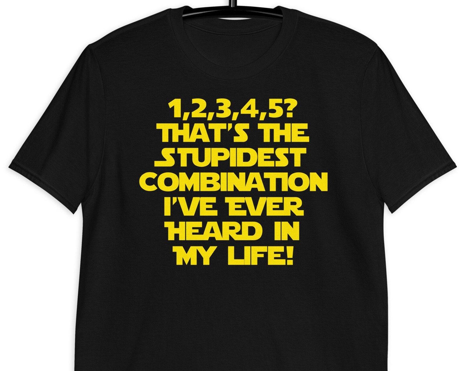 12345? Thats The Stupidest Combination I ve Heard In My Life - Unisex T-Shirt L