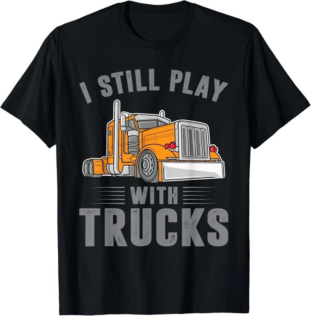 Funny Trucker I Still Play With Trucks Shirt Trucks Lovers Gift Unisex T-Shirt