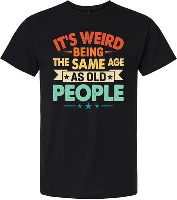 Its Weird Being The Same Age As Old People Funny Tee Shirt, Humor Joke T-Shirt for Men Women, Black