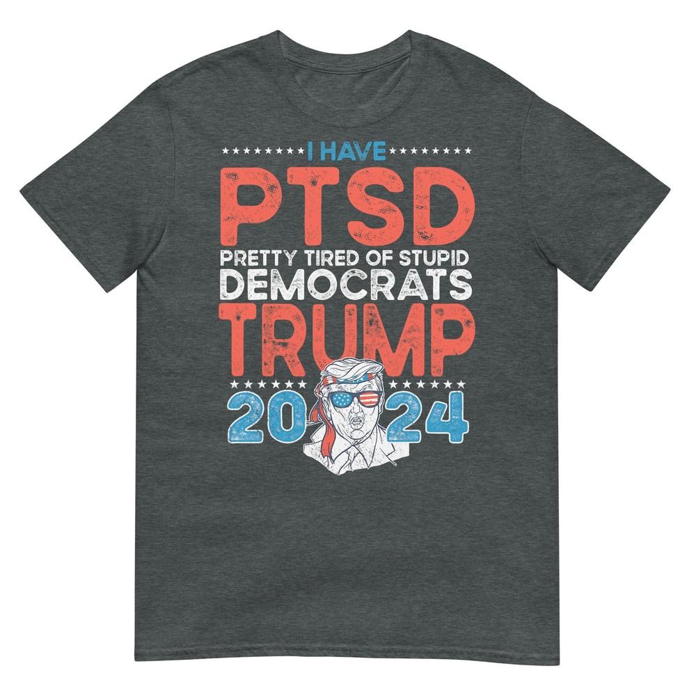 I Have Ptsd Pretty Tired Of Stupid Democrats Trump 2024 Tshirt