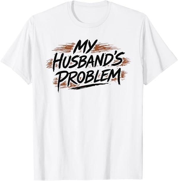 My Husband s Problem Funny Wife Humorous Marriage Quote T-Shirt S разноцветный