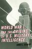 The World War I and the Origins of U.S. Military Intelligence Book